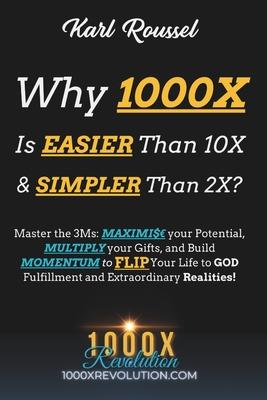 Why 1000X is EASIER than 10X & SIMPLER than 2X?: Master the 3Ms: MAXIMI$ your Potential, MULTIPLY your Gifts, and Build MOMENTUM to FLIP Your Life to