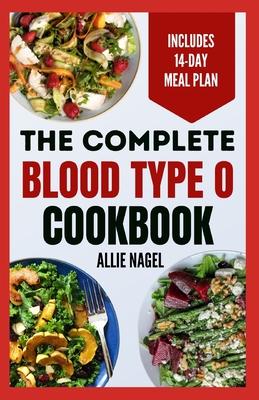 The Complete Blood Type O Cookbook: Easy, Delicious, Healthy Diet Recipes and Meal Plan for Blood Type O Positive & Negative Immune System Support