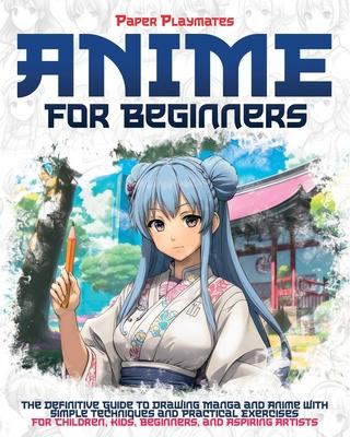 Anime for Beginners: The Beginner's Guide to Drawing Manga and Anime with Simple Techniques and Practical Exercises - For Kids and Beginner