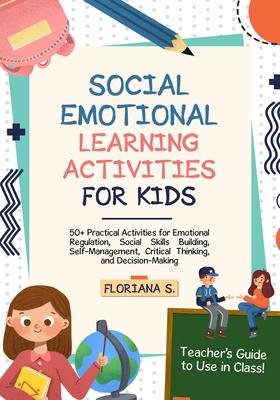 Social Emotional Learning Activities for Kids: 50+ Practical Activities for Emotional Regulation, Social Skills Building, Self-Management, Critical Th