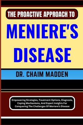 The Proactive Approach to Meniere's Disease: Empowering Strategies, Treatment Options, Diagnosis, Coping Mechanisms, And Expert Insights For Conquerin