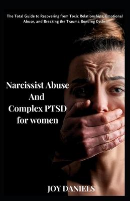 Narcissist Abuse And Complex PTSD recovery for women: The Total Guide to Recovering from Toxic Relationships, Emotional Abuse, and Breaking the Trauma