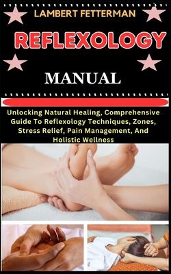 Reflexology Manual: Unlocking Natural Healing, Comprehensive Guide To Reflexology Techniques, Zones, Stress Relief, Pain Management, And H