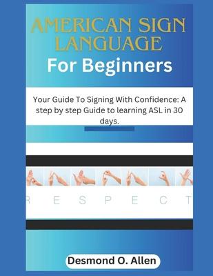 American Sign Language for Beginners: Your Guide To Signing With Confidence: A step by step Guide to learning ASL in 30 days.