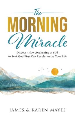 The Morning Miracle: Discover How Awakening at 6:33 to Seek God First Can Revolutionize Your Life