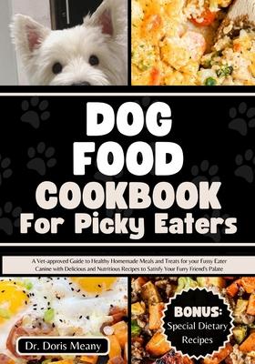 Dog Food Cookbook for Picky Eaters: A Vet-approved Guide to Healthy Homemade Meals and Treats for your Fussy Eater Canine with Delicious and Nutritiou