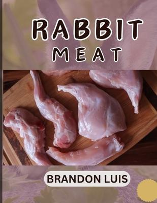 Rabbit Meat Guide for Beginners: Breeds of Meat Rabbit, Rabbit Processing, Selling Rabbit Meat to Restaurants, Preparing Rabbit Meat, Rabbit Meat Reci