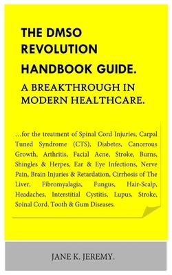 THE DMSO REVOLUTION HANDBOOK GUIDE. A Breakthrough in Modern Healthcare.: ...for the treatment of Spinal Cord Injuries, Carpal Tuned Syndrome (CTS), D