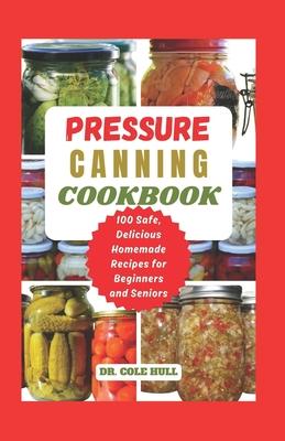 Pressure Canning Cookbook: Your Complete Guide to Canning Tomatoes, Vegetables, Fruits, Soups, Meats, and More in A Jar with 100 Safe, Delicious