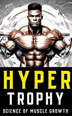 Hypertrophy: The Science of Muscle Growth for Bodybuilders: Advanced Techniques, Nutritional Strategies, and Physiological Insights