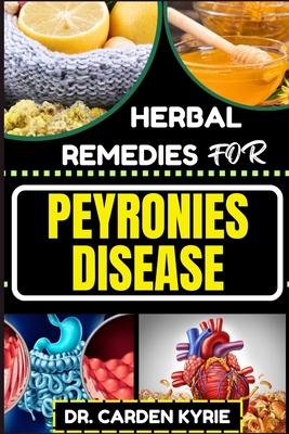 Herbal Remedies for Peyronies Disease: Natural Healing Solutions With Herbs To Restore Male Health, Enhance Well-Being, And Empowering Your Journey To