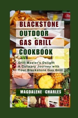 Blackstone Outdoor Gas Grill Cookbook: Grill Master's Delight a Culinary Journey with Your Blackstone Gas Grill