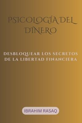 Psicologa del dinero: Desbloquear Los Secretos de la Libertad Financiera