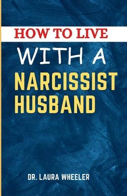 How To Live With A Narcissist Husband: A Guide to Healing, Understanding, Recovering from Narcissistic Emotional Abuse in Relationships