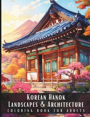 Korean Hanok Landscapes & Architecture Coloring Book for Adults: Beautiful Nature Landscapes Sceneries and Foreign Buildings Coloring Book for Adults,