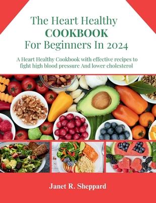 The Heart Healthy Cookbook For Beginners 2024: Explore an amazing and nourishing Low-Sodium with Low-Fat Recipes to Promote a Heart Health Lifestyle,