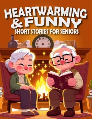 Heartwarming and Funny Short Stories for Seniors: Heartwarming, Amusing, and Easily Enjoyable Stories to Brighten Spirits, Elicit Laughter, and Infuse