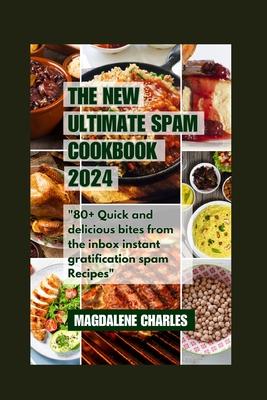 The New Ultimate Spam Cookbook 2024: 80+ Quick and delicious Bites from the Inbox Instant Gratification Spam Recipes