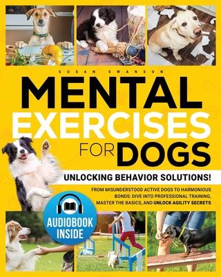 Mental Exercises for Dogs: Unlocking Behavior Solutions! From Misunderstood Active Dogs to Harmonious Bonds: Dive into Professional Training, Mas