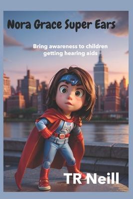 Nora Grace Superpower Ears: A Journey of Sound and Awareness for children getting Hearing-Aids