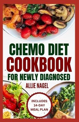 Chemo Diet Cookbook for Newly Diagnosed: Quick and Easy Anti Cancer Recipes to Eat During and After Chemotherapy