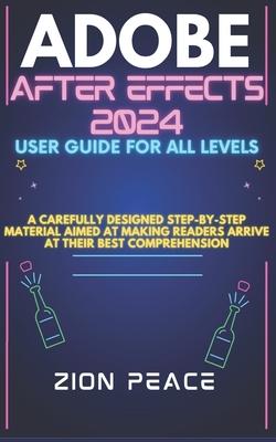 Adobe After Effects 2024 User Guide for All Levels: A carefully designed step-by-step material aimed at making readers arrive at their best comprehens