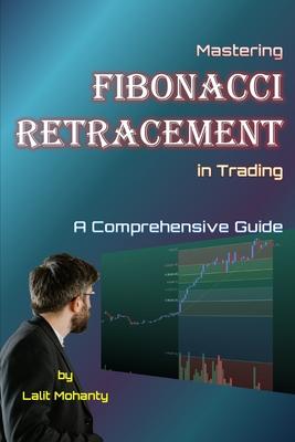 Mastering Fibonacci Retracement in Trading: A Comprehensive Guide by Lalit Mohanty