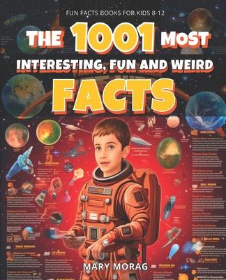 Fun Facts Books for Kids 8-12: THE 1001 MOST INTERESTING, FUN AND WEIRD FACTS: Mind-Blowing, Fun, and Interesting Facts for Curious Kids