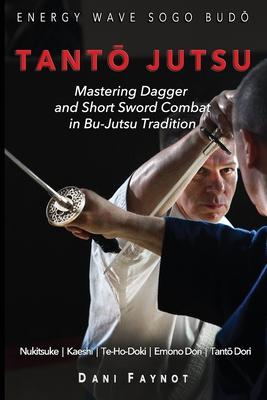 Tant&#332; Jutsu: Mastering Dagger and Short Sword Combat in Bu-Jutsu Tradition: Kiri & Tsuki, Uke-Waza, Kaeshi, Nukitsuke, Te-Hodoki, E