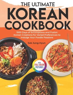 The Ultimate Korean Cookbook: 1500 Days of Scrumptious and Fusion Korean Creations for Varied Preferences to Indulge Your Foodie Passions&#65372;Ful