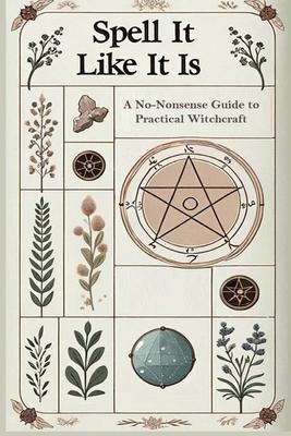 Spell it Like it Is A No-Nonsense Guide to Practical Witchcraft