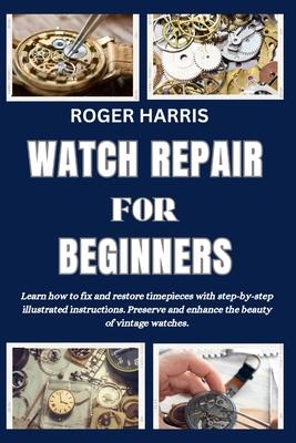 Watch Repair for Beginners: Learn how to fix and restore timepieces with step-by-step illustrated instructions. Preserve and enhance the beauty of