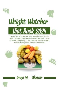 Weight Watcher Diet Book 2024: Savor Success: Attain Your Weight Loss Goals with Delicious, Wellness-Infused Recipes - Low in Sugar, Simplicity at it