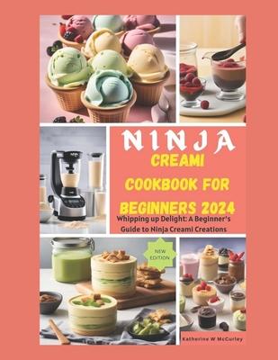 Ninja Creami Cookbook for Beginners 2024: Whipping up Delight: A Beginner's Guide to Ninja Creami Creations