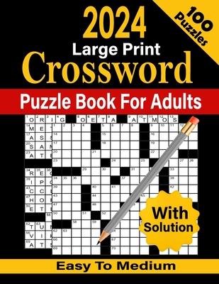 2024 Crossword Puzzle Book For Adults With Solution: 100 Large-print Easy to Medium Crossword Puzzles for Adults, Seniors, Men and Women With Solution