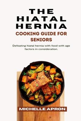 The Hiatal Hernia Cooking Guide for Seniors.: Defeating hiatal hernia with food with age factors in consideration.