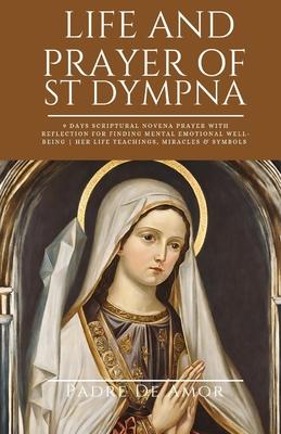 Life and prayer of St dympna: 9 Days Scriptural Novena prayer with Reflection for Finding Mental Emotional Well-Being Her life Teachings, miracles &