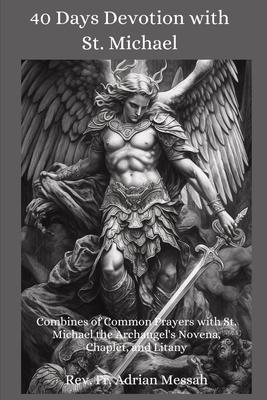 40 Days Devotion with St. Michael: Combines of Common Prayers with St. Michael the Archangel's Novena, Chaplet, and Litany