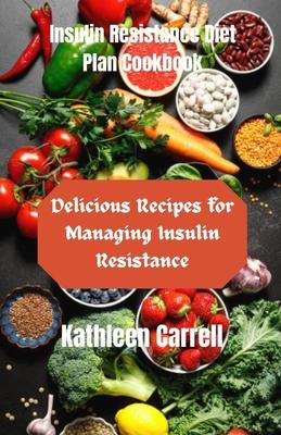 Insulin Resistance Diet Plan Cookbook: Delicious Recipes for Managing Insulin Resistance