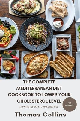 The Complete Mediterranean Diet Cookbook to Lower Your Cholesterol Level for Beginners: A guide to lower your cholesterol level naturally and easy to