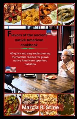 Flavors of Ancients Native American Recipe Cookbook: 40 quick and easy rediscovering memorable recipe for all grown Native American super food nutriti