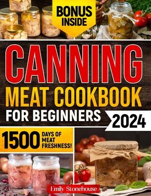 Canning Meat Cookbook for Beginners: Unlock Expert Techniques for Safe Meat Preservation. Dive Deep into Affordable, Flavorful, and Time-Tested Recipe