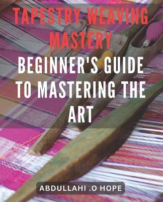 Tapestry Weaving Mastery: Beginner's Guide to Mastering the Art: A detailed exploration of different weaving techniques, including warp and weft