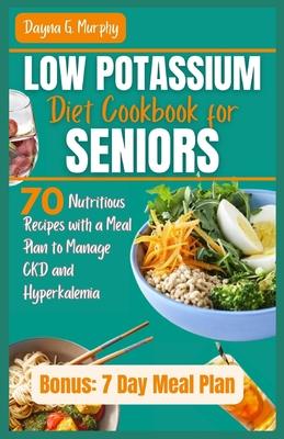 Low Potassium Diet Cookbook for Seniors: 70 Nutritious Recipes with a Meal Plan to Manage CKD and Hyperkalemia