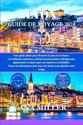 Lyon Guide de voyage 2024: Votre guide ultime pour dcouvrir le joyau de la France, les meilleures attractions, activits incontournables, gastro