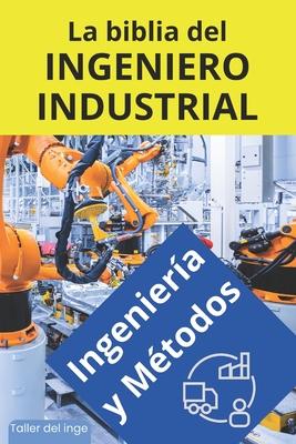 La biblia del Ingeniero Industrial - Ingeniera y Mtodos: Fundamentos, Herramientas, Indicadores, Calidad, Productividad, 5S, Pareto, Lean Manufactur