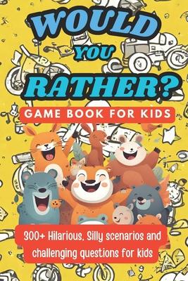 Would You Rather Game Book For Kids - Challenging Questions: 300+ Hilarious, Funny Questions and And Silly Scenarios ( Ages 6 - 13 )