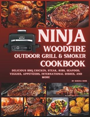 Ninja Woodfire Outdoor Grill & Smoker Cookbook: Delicious Recipes for BBQ Chicken, Steak, Ribs, Seafood, Veggies, Appetizers, International Dishes, an