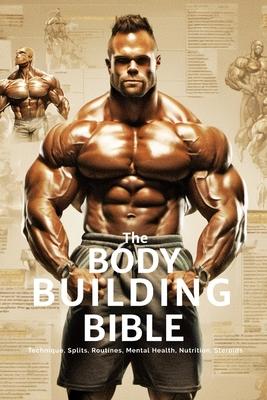 The Bodybuilding Bible: Expert Strategies and Techniques for Effective Bodybuilding: Includes Routines, Splits, Hypertrophy, Nutritional, Ster