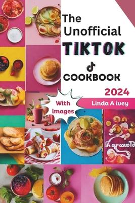 The Unofficial TikTok Cookbook 2024: Culinary journey through the sensational world of viral TikTok recipes!